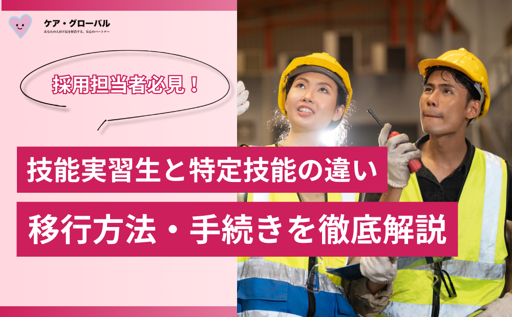 技能実習生と特定技能の違いと移行方法・手続きを徹底解説